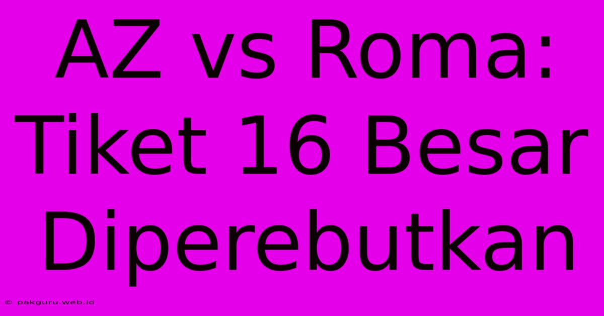 AZ Vs Roma: Tiket 16 Besar Diperebutkan