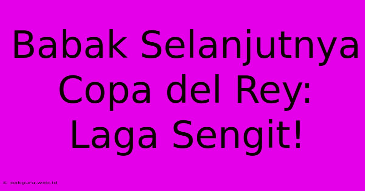 Babak Selanjutnya Copa Del Rey: Laga Sengit!