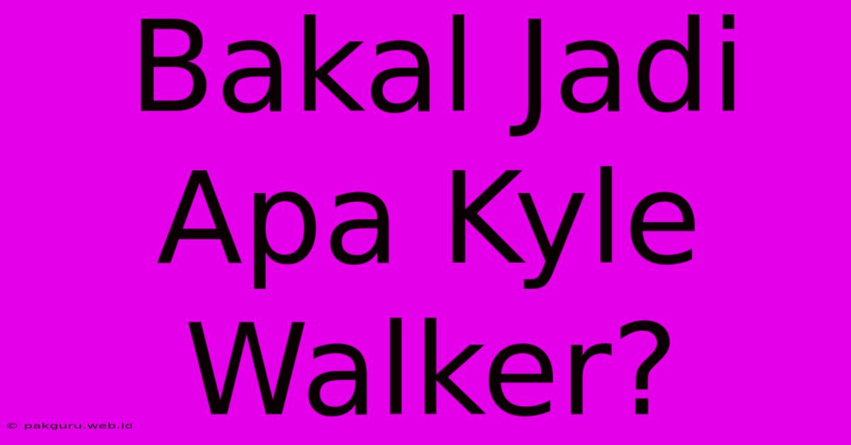 Bakal Jadi Apa Kyle Walker?