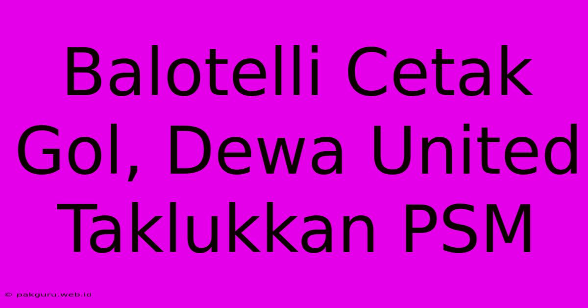 Balotelli Cetak Gol, Dewa United Taklukkan PSM