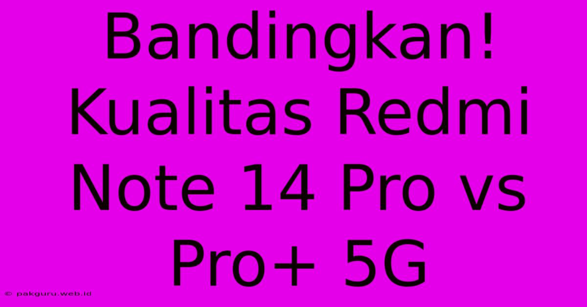 Bandingkan! Kualitas Redmi Note 14 Pro Vs Pro+ 5G