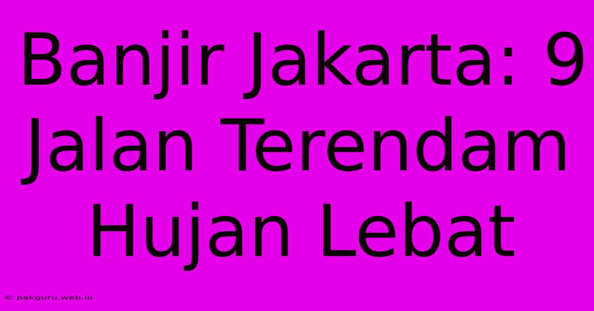 Banjir Jakarta: 9 Jalan Terendam Hujan Lebat