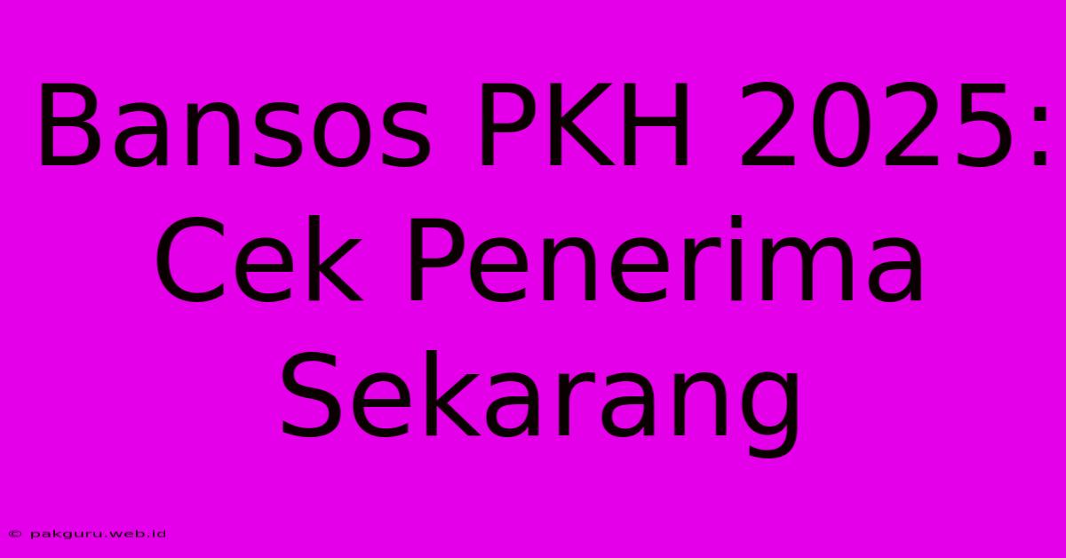 Bansos PKH 2025: Cek Penerima Sekarang