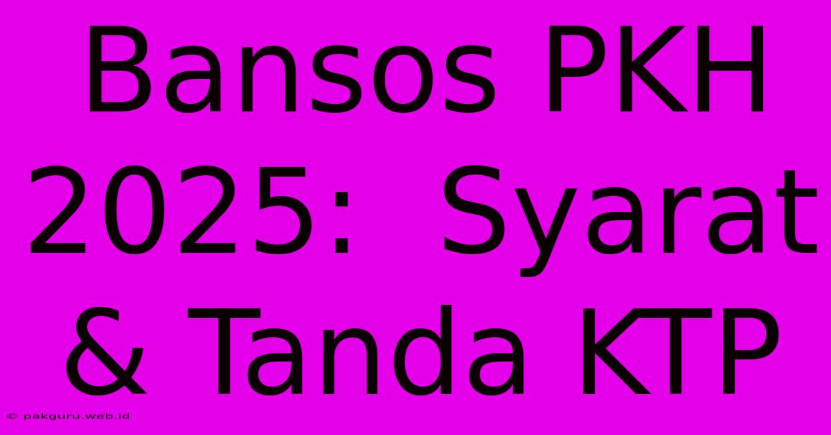 Bansos PKH 2025:  Syarat & Tanda KTP