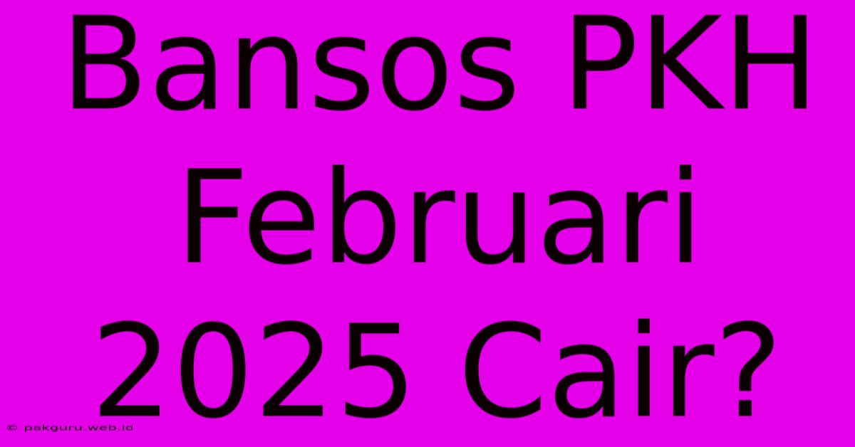 Bansos PKH Februari 2025 Cair?