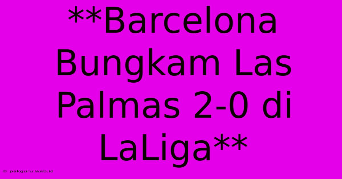 **Barcelona Bungkam Las Palmas 2-0 Di LaLiga**