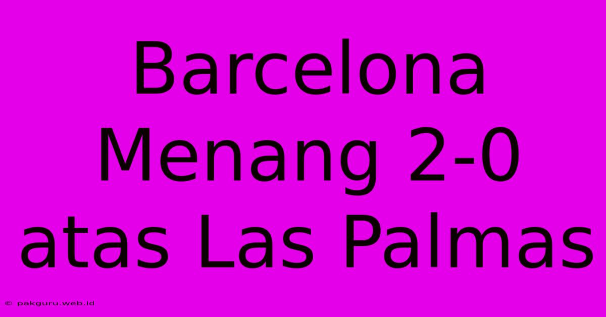 Barcelona Menang 2-0 Atas Las Palmas