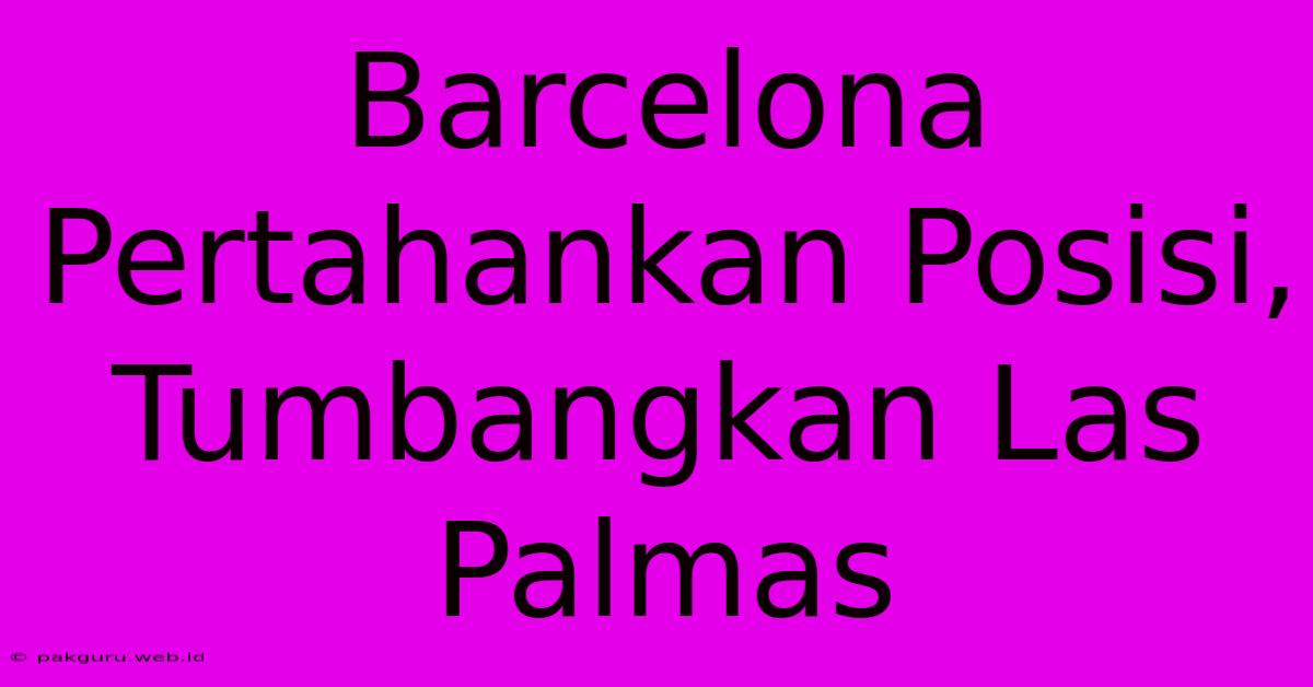 Barcelona Pertahankan Posisi, Tumbangkan Las Palmas