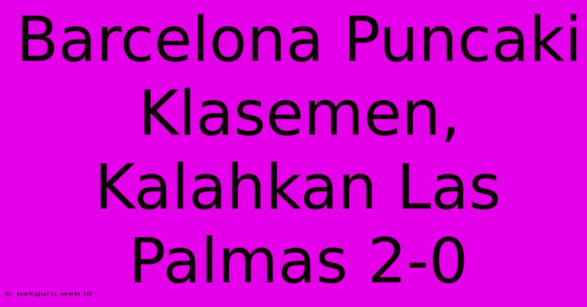 Barcelona Puncaki Klasemen, Kalahkan Las Palmas 2-0