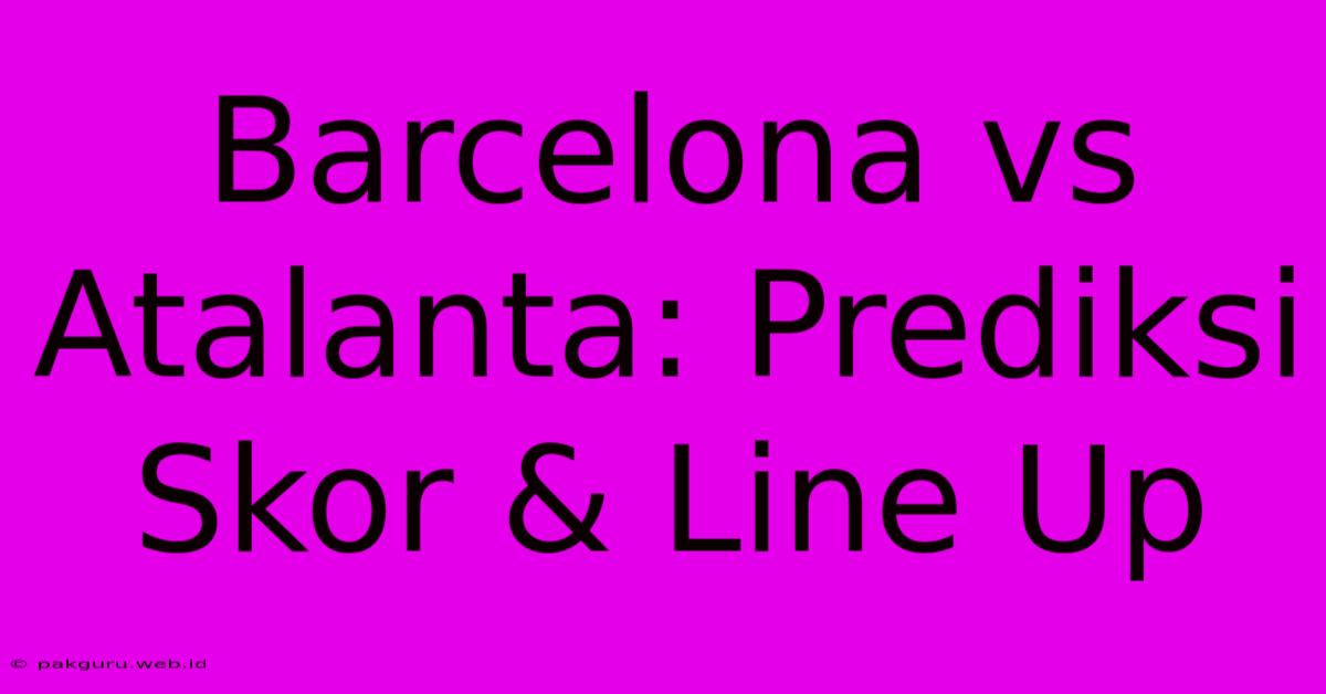 Barcelona Vs Atalanta: Prediksi Skor & Line Up