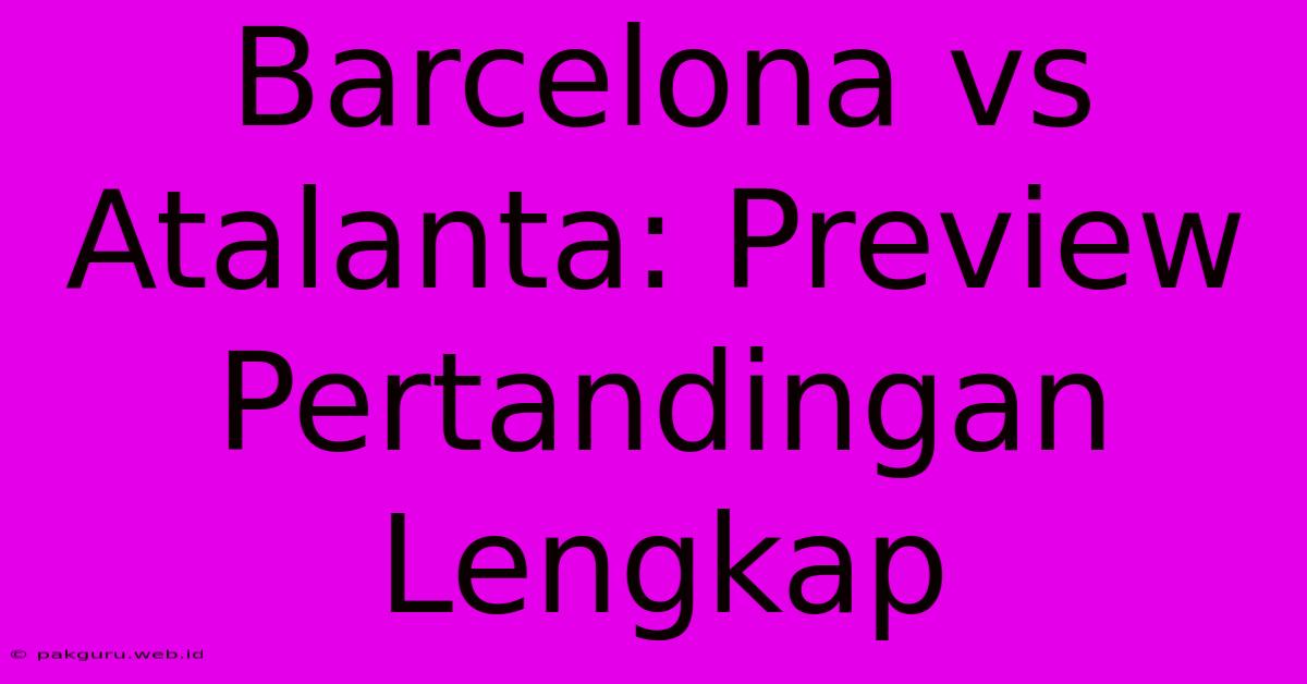 Barcelona Vs Atalanta: Preview Pertandingan Lengkap