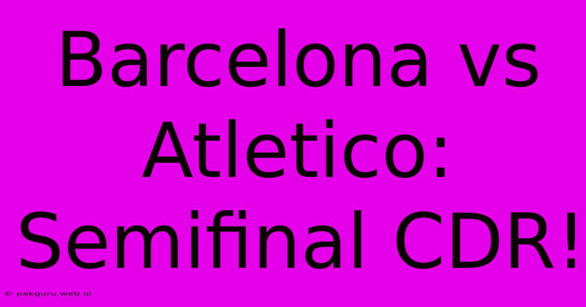 Barcelona Vs Atletico: Semifinal CDR!