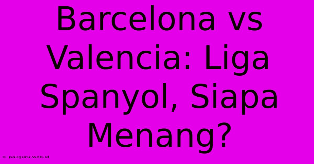 Barcelona Vs Valencia: Liga Spanyol, Siapa Menang?