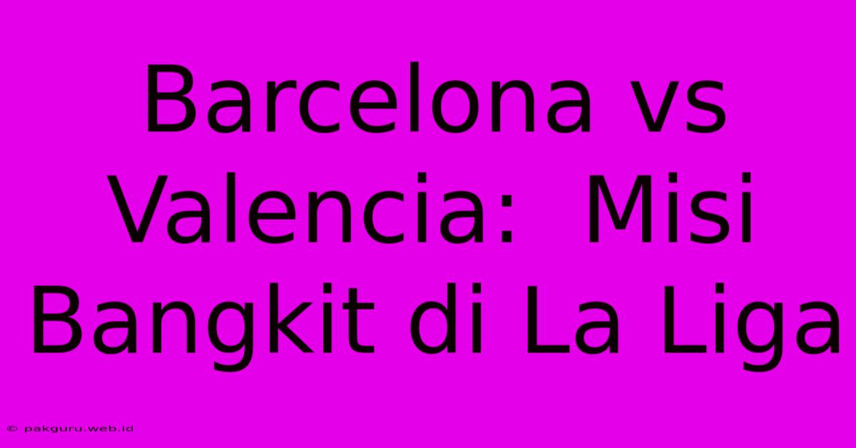 Barcelona Vs Valencia:  Misi Bangkit Di La Liga