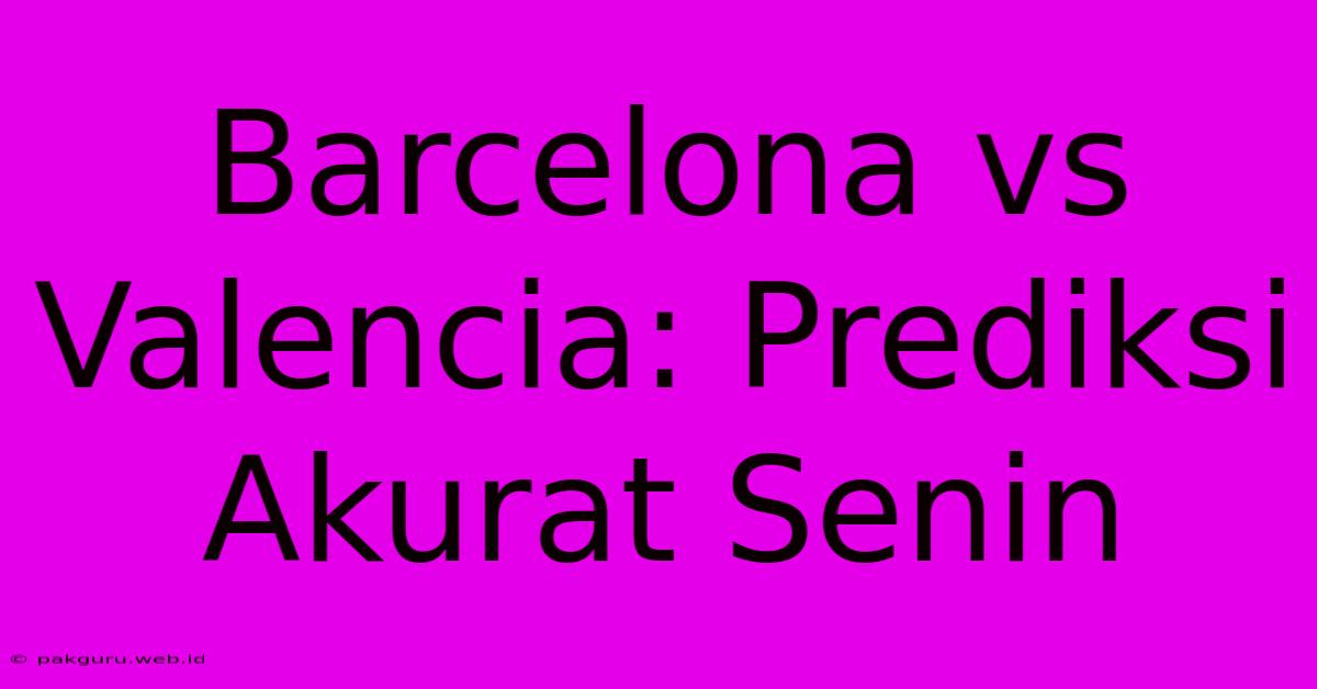 Barcelona Vs Valencia: Prediksi Akurat Senin