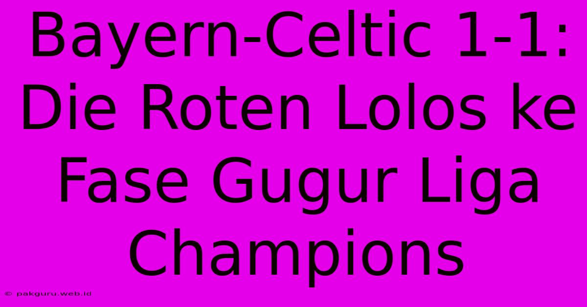 Bayern-Celtic 1-1: Die Roten Lolos Ke Fase Gugur Liga Champions