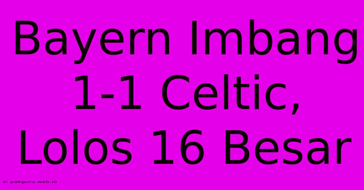 Bayern Imbang 1-1 Celtic, Lolos 16 Besar