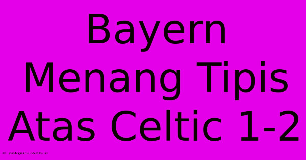 Bayern Menang Tipis Atas Celtic 1-2