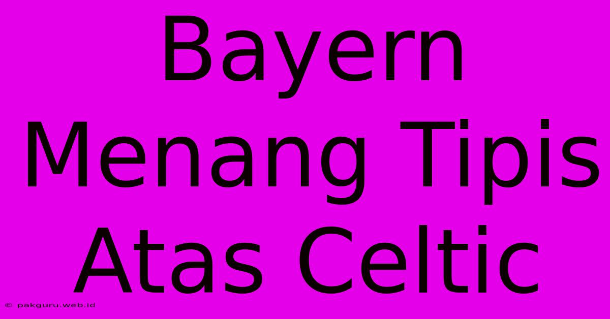 Bayern Menang Tipis Atas Celtic