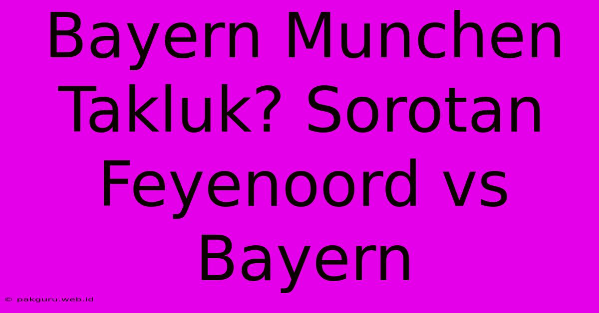 Bayern Munchen Takluk? Sorotan Feyenoord Vs Bayern