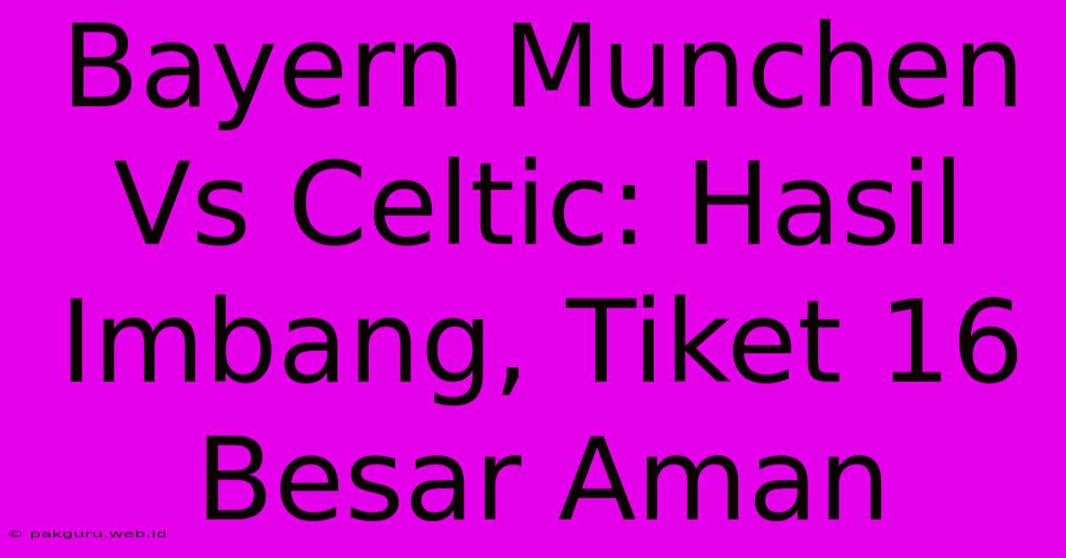 Bayern Munchen Vs Celtic: Hasil Imbang, Tiket 16 Besar Aman