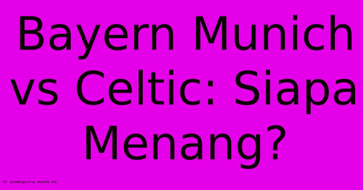 Bayern Munich Vs Celtic: Siapa Menang?