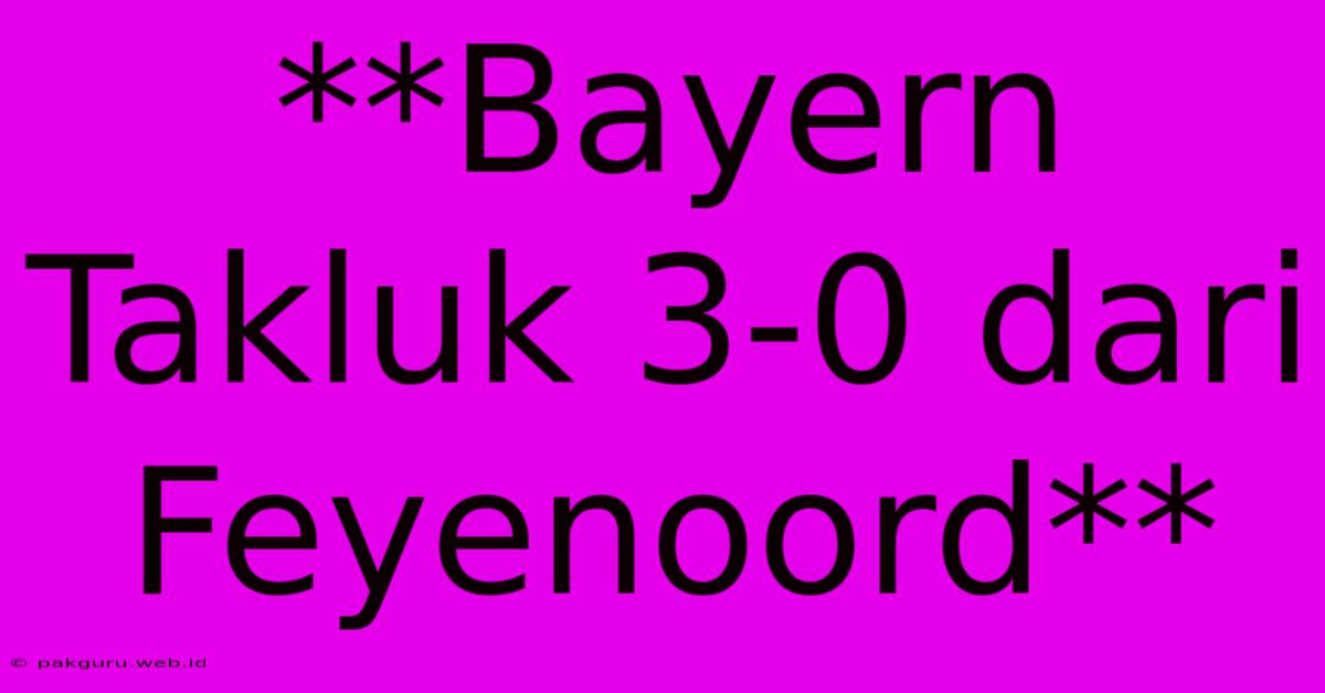 **Bayern Takluk 3-0 Dari Feyenoord**