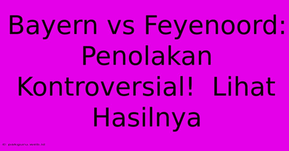 Bayern Vs Feyenoord:  Penolakan Kontroversial!  Lihat Hasilnya