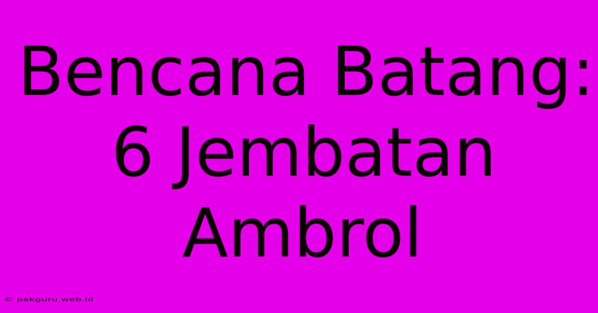 Bencana Batang: 6 Jembatan Ambrol