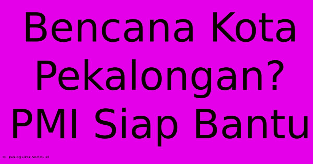 Bencana Kota Pekalongan? PMI Siap Bantu