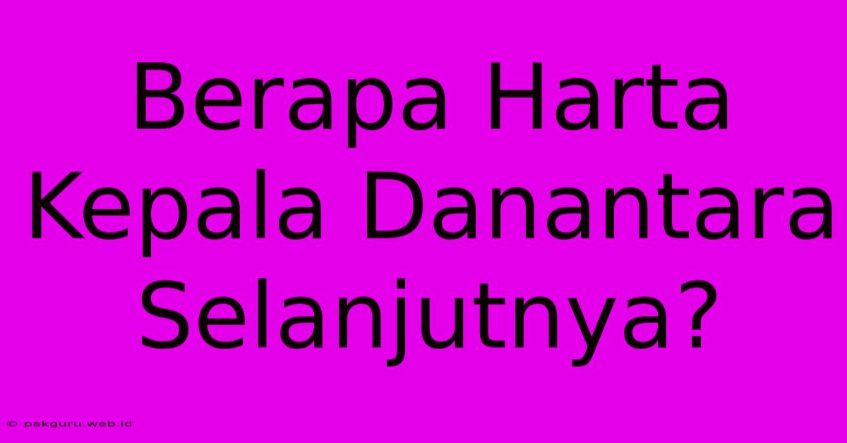 Berapa Harta Kepala Danantara Selanjutnya?