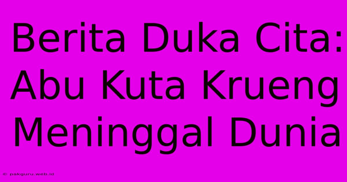 Berita Duka Cita: Abu Kuta Krueng Meninggal Dunia