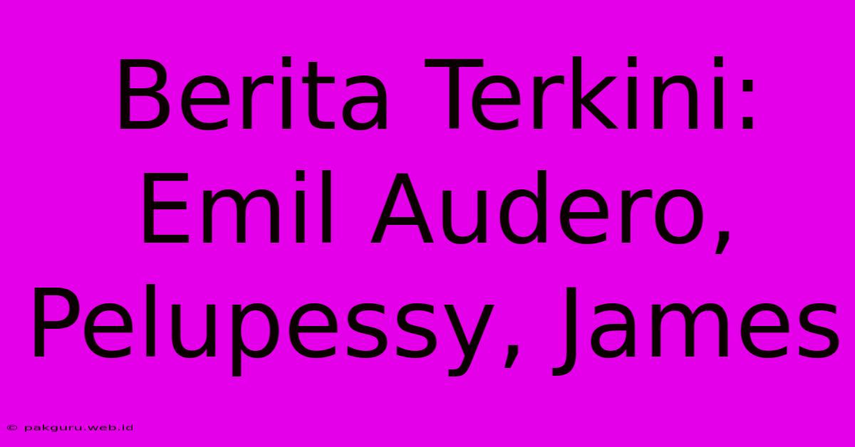 Berita Terkini: Emil Audero, Pelupessy, James