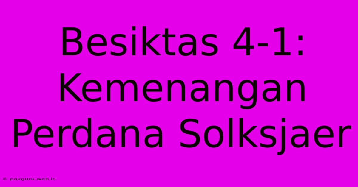 Besiktas 4-1: Kemenangan Perdana Solksjaer