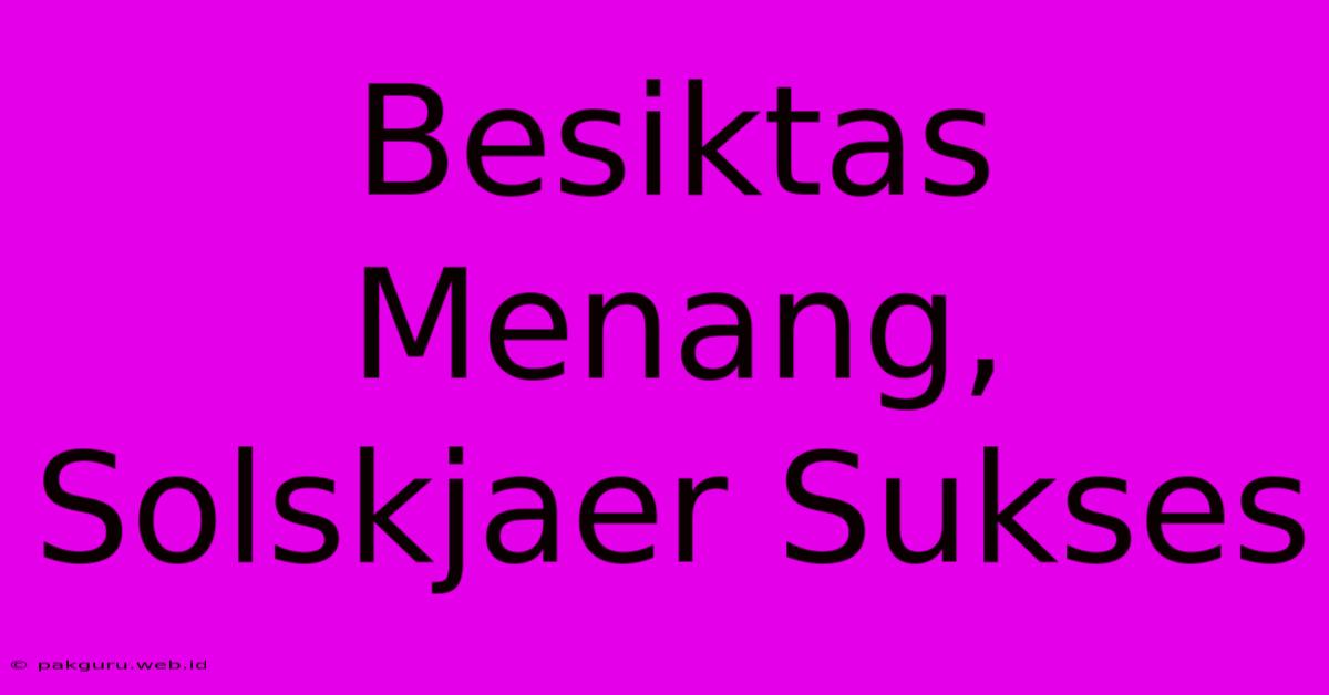 Besiktas Menang, Solskjaer Sukses