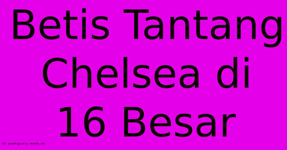 Betis Tantang Chelsea Di 16 Besar