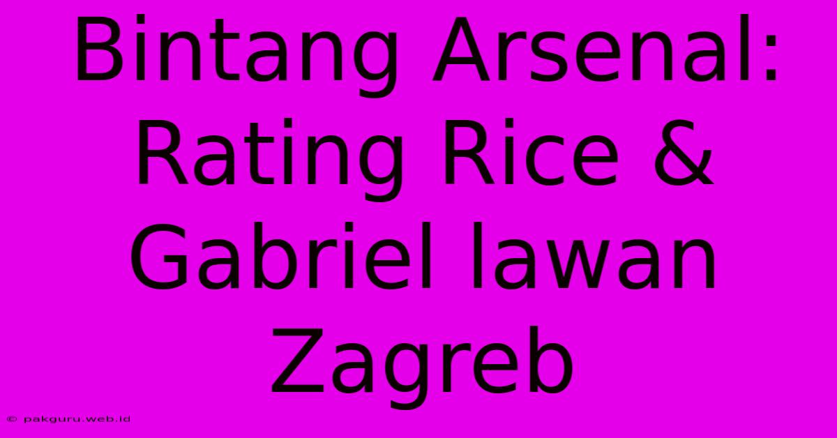 Bintang Arsenal: Rating Rice & Gabriel Lawan Zagreb