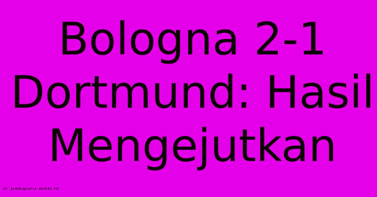 Bologna 2-1 Dortmund: Hasil Mengejutkan