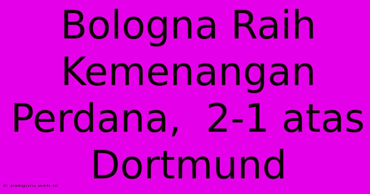 Bologna Raih Kemenangan Perdana,  2-1 Atas Dortmund