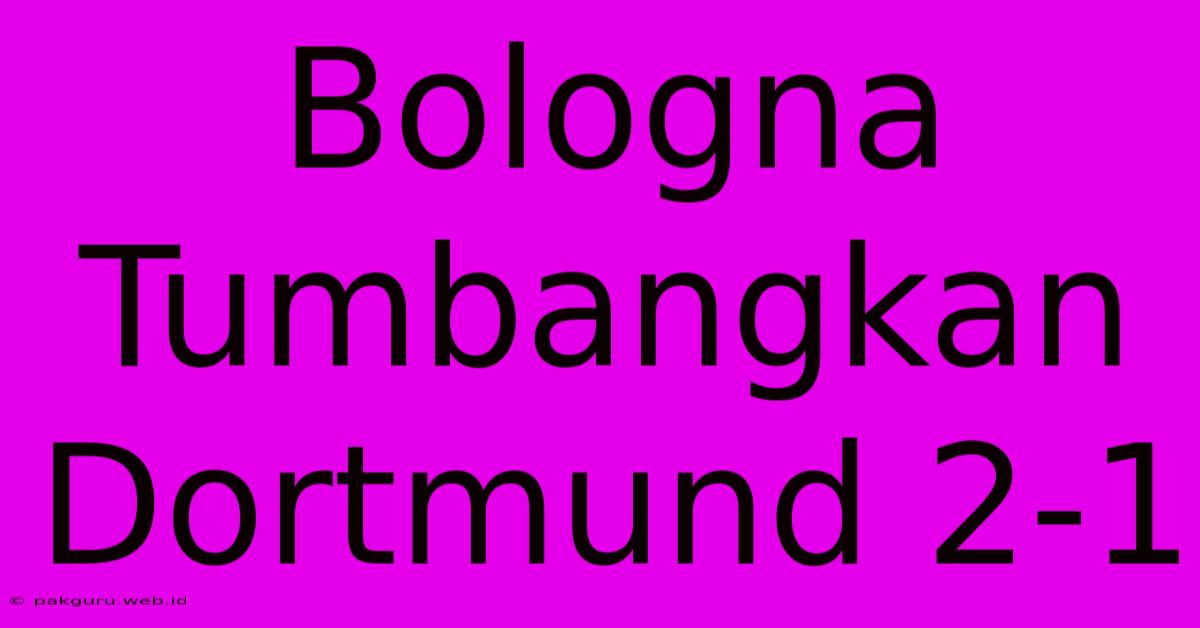 Bologna Tumbangkan Dortmund 2-1