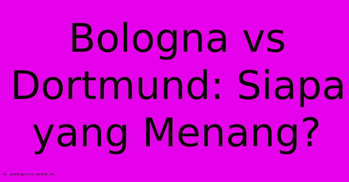 Bologna Vs Dortmund: Siapa Yang Menang?