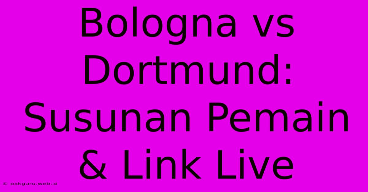 Bologna Vs Dortmund: Susunan Pemain & Link Live