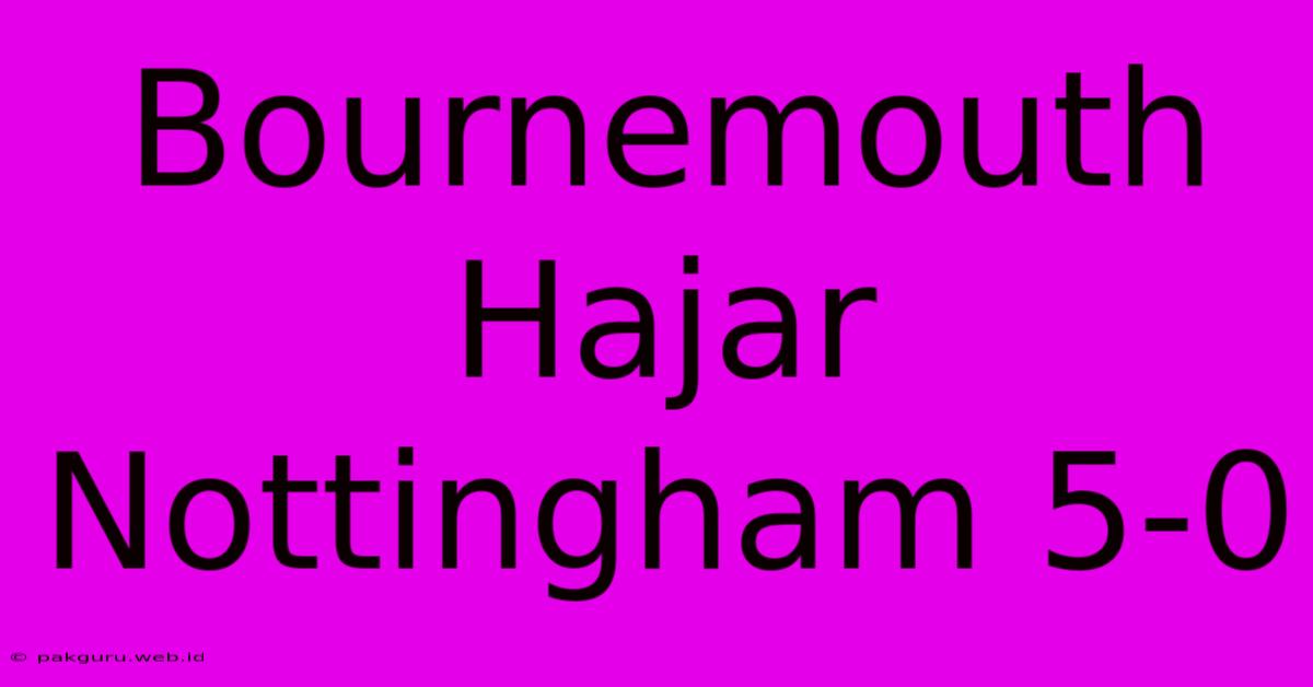 Bournemouth Hajar Nottingham 5-0