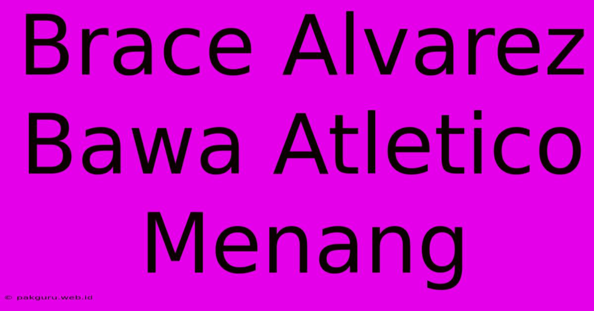 Brace Alvarez Bawa Atletico Menang