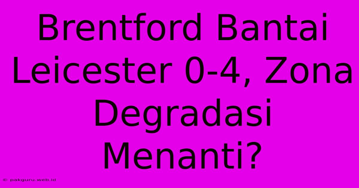 Brentford Bantai Leicester 0-4, Zona Degradasi Menanti?