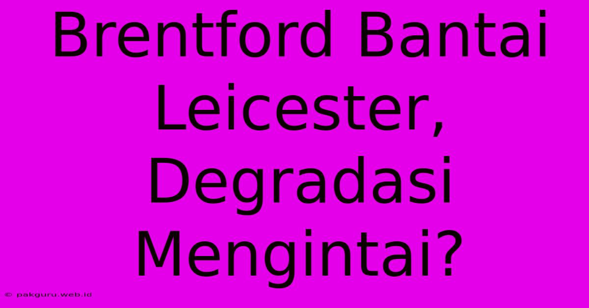 Brentford Bantai Leicester, Degradasi Mengintai?