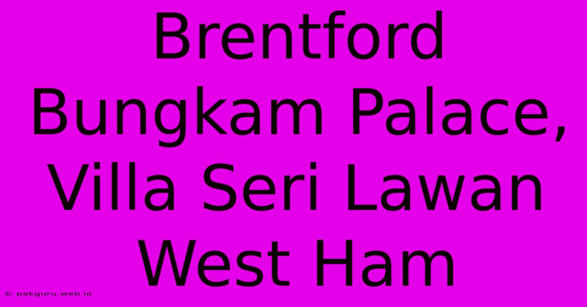 Brentford Bungkam Palace, Villa Seri Lawan West Ham