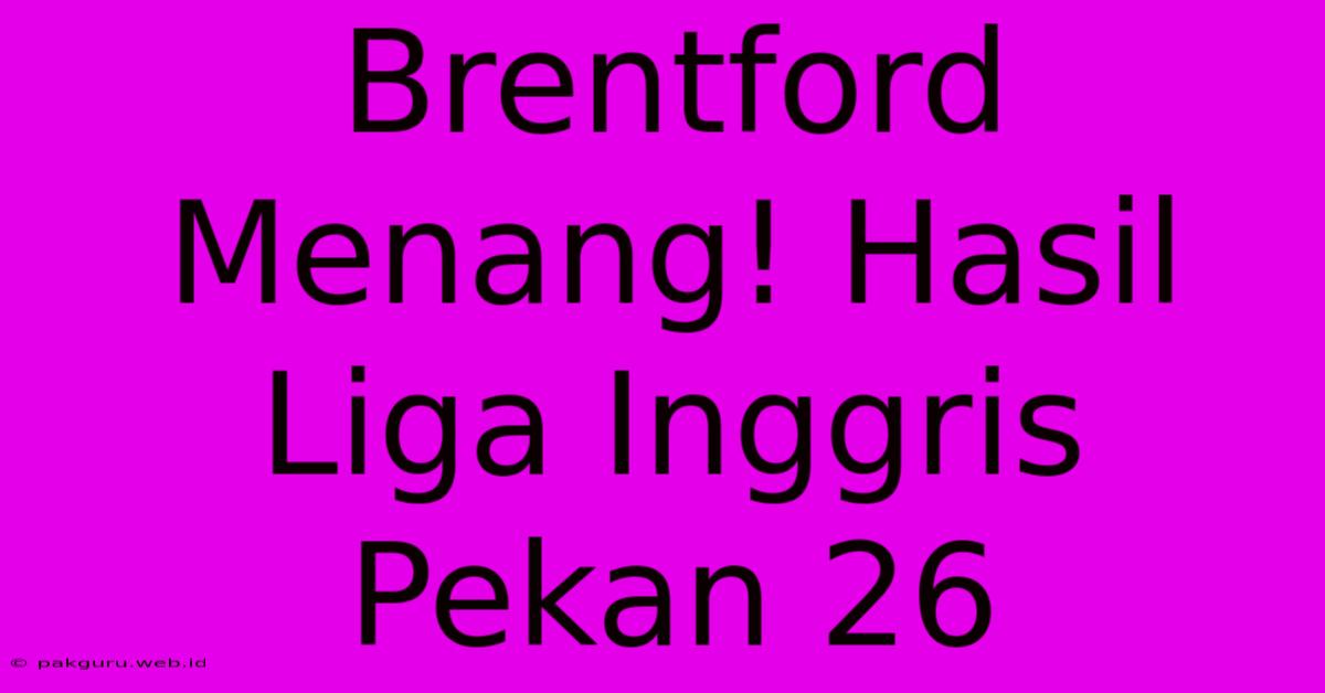 Brentford Menang! Hasil Liga Inggris Pekan 26