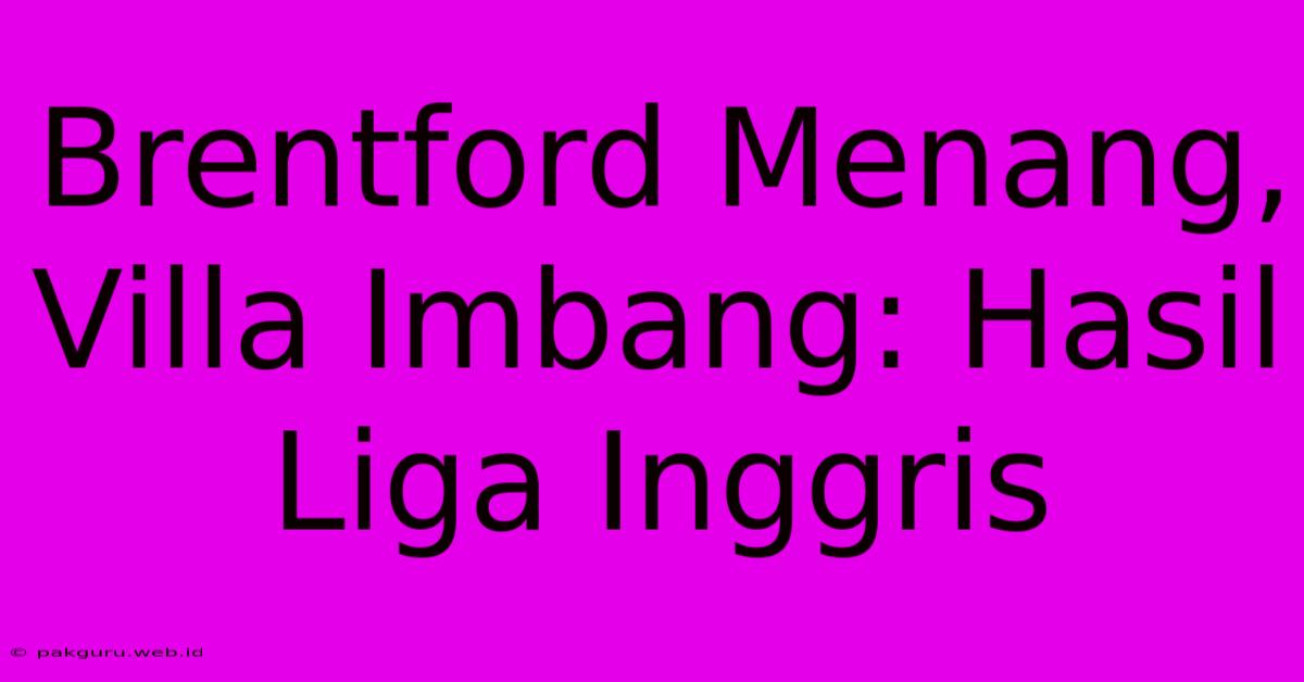 Brentford Menang, Villa Imbang: Hasil Liga Inggris