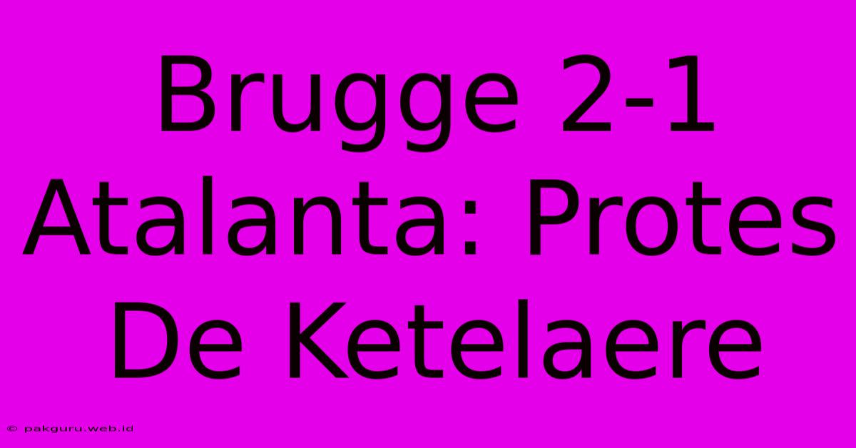 Brugge 2-1 Atalanta: Protes De Ketelaere